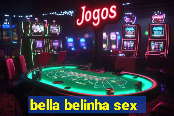 bella belinha sex